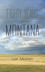 Title: Eighty Years in Montana, Author: Lori Micken