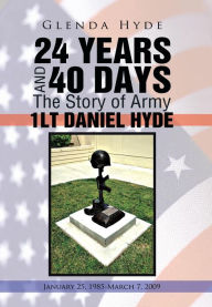 Title: 24 Years and 40 Days the Story of Army 1lt Daniel Hyde: January 25, 1985-March 7, 2009, Author: Glenda Hyde