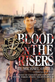 Title: Blood on the Risers: A novel of conflict and survival in special forces during the Vietnam War, Author: Michael O'Shea