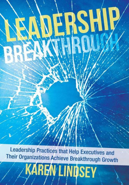 Leadership Breakthrough: Leadership Practices That Help Executives and Their Organizations Achieve Breakthrough Growth