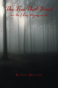 Title: The Ties That Bind: an As I Lay Dying novel, Author: Katie Miller