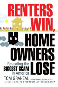 Title: Renters Win, Home Owners Lose: Revealing the Biggest Scam in America, Author: Tom Graneau