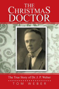 Title: The Christmas Doctor: The True Story of Dr. J. P. Weber, Author: Tom Weber