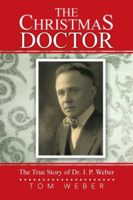 Title: The Christmas Doctor: The True Story of Dr. J. P. Weber, Author: Tom Weber