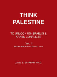 THINK PALESTINE: TO UNLOCK US-ISRAELIS & ARABS CONFLICTS Vol. II