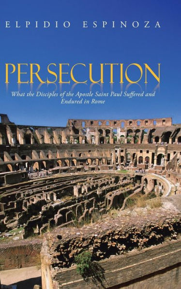 Persecution: What the Disciples of the Apostle Saint Paul Suffered and Endured in Rome