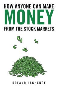 Title: How Anyone Can Make Money from the Stock Markets, Author: Roland Lachance