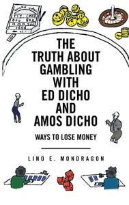 Title: The Truth about Gambling with Ed Dicho and Amos Dicho: Ways to Lose Money, Author: Lino E. Mondragon