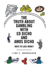 Title: The Truth About Gambling with Ed Dicho and Amos Dicho: Ways to Lose Money, Author: Lino E. Mondragon