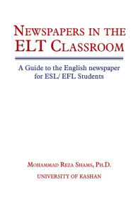 Title: Newspapers in the ELT Classroom: A Guide to the English newspaper for ESL/ EFL Students, Author: Mohammad Reza Shams