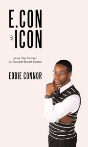 Title: E.Con the Icon: from Pop Culture to President Barack Obama, Author: Eddie Connor