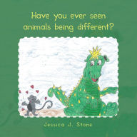 Title: Have You Ever Seen Animals Being Different?, Author: Jessica J. Stone