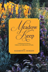 Title: Meadow Keep: Celebrating the History, Folklore and Superstitions of Herbs, Author: Elizabeth C. Burgess