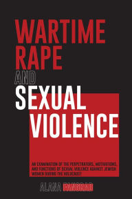 Title: WARTIME RAPE AND SEXUAL VIOLENCE: an examination of the perpetrators, motivations, and functions of sexual violence against jewish women during the holocaust, Author: Alana Fangrad