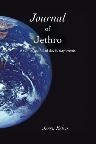 Title: Journal of Jethro: A spirit's journal of day to day events, Author: Jerry Belvo