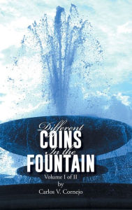 Title: Different Coins in the Fountain: Volume I of II, Author: Carlos V Cornejo