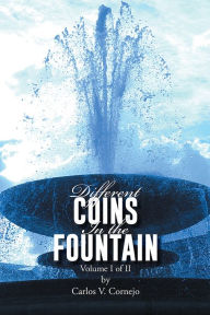 Title: DIFFERENT COINS IN THE FOUNTAIN: Volume I of II, Author: Carlos V. Cornejo