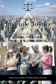 Title: New Possibilities for Juvenile Justice: Directions for Youth Transformation, Author: Willie James Webb,MDiv,MS,MA