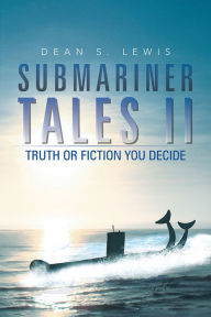 Title: Submariner Tales II: Truth or Fiction You Decide, Author: Dean S. Lewis