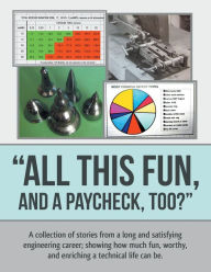 Title: All This Fun, and a Paycheck, too?: A collection of stories from a long and satisfying engineering career; showing how much fun, worthy, and enriching a technical life can be., Author: Tom Clifford