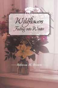 Title: Wildflowers Fading into Winter, Author: Rebecca M. Brown