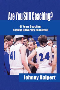 Title: ARE YOU STILL COACHING?: 41 YEARS COACHING YESHIVA UNIVERSITY BASKETBALL, Author: Johnny Halpert