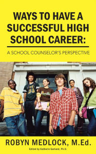 Title: Ways To Have A Successful High School Career:: A School Counselor's Perspective, Author: ROBYN MEDLOCK