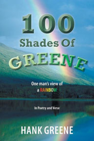 Title: 100 Shades of Greene: One Man's View of a Rainbow, Author: Hank Greene