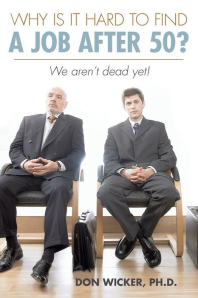 Why Is It Hard to Find a Job After 50?: We Aren't Dead Yet!