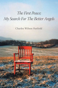 Title: The First Peace; My Search for the Better Angels, Author: Charles Wilson Hatfield