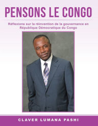 Title: PENSONS LE CONGO: Réflexions sur la réinvention de la gouvernance en République Démocratique du Congo, Author: Claver Lumana Pashi