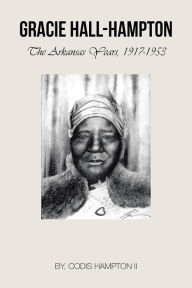 Title: Gracie Hall-Hampton: The Arkansas Years, 1917-1953, Author: Codis Hampton II