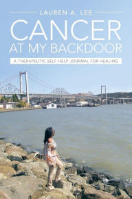 Title: Cancer at My Backdoor: A Therapeutic Self-Help Journal for Healing, Author: Lauren A Lee