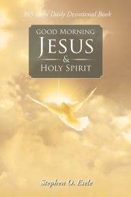 Title: Good Morning Jesus & Holy Spirit, Author: Stephen O. Esele