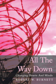 Title: All The Way Down: Changing Hearts And Minds, Author: Robert W. Burnett