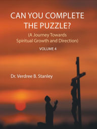 Title: Can You Complete The Puzzle? Volume 4: (A Journey Towards Spiritual Growth and Direction), Author: Dr. Verdree B. Stanley