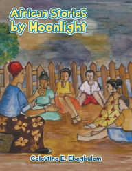 Title: African Stories by Moonlight, Author: Celestine E Ebegbulem