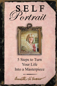 Title: Self Portrait: 5 Steps to Turn Your Life into a Masterpiece, Author: Annette Hackney Evans