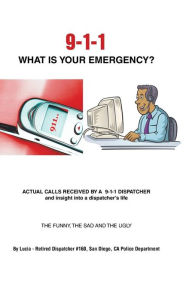 Title: 9-1-1 What Is Your Emergency?, Author: Lucia - Retired Dispatcher #160