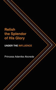 Title: Relish the Splendor of His Glory: UNDER THE INFLUENCE, Author: Princess Nikky