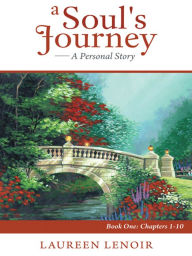 Title: A Soul's Journey: A Personal Story: Book One: Chapters 1-10, Author: Laureen LeNoir