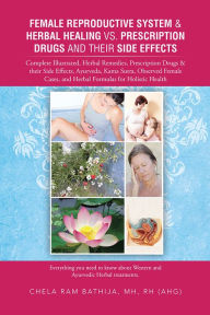 Title: Female Reproductive System & Herbal Healing vs. Prescription Drugs and their Side Effects: Complete Illustrated, Herbal Remedies, Prescription Drugs & their Side Effects, Ayurveda, Kama Sutra, Observed Female Cases, and Herbal Formulas for Holistic Health, Author: Chela Ram Bathija