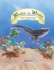 Title: Wonka the Whale: The Beginning, Author: Neil Bevis