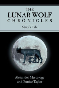 Title: The Lunar Wolf Chronicles: Mary's Tale, Author: Alexander Mescavage; Eunice Taylor