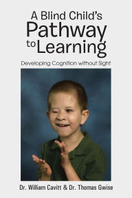 Title: A Blind Child's Pathway to Learning: Developing Cognition without Sight, Author: Dr. William Cavitt & Dr. Thomas Gwise