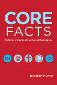 Title: CORE FACTS: The Strategy for Understandable and Teachable Christian Defense, Author: Braxton Hunter