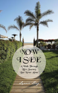 Title: NOW I SEE: A Walk Through Life's Journey But Never Alone, Author: Lynnie Lang