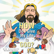 Title: How Do I Give My Life to God?, Author: Kim Gallegos