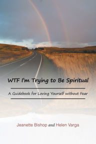 Title: Wtf I'm Trying to Be Spiritual: A Guidebook for Loving Yourself Without Fear, Author: Jeanette Bishop