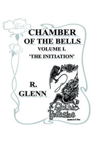 Title: Chamber of the Bells - Volume I 'The Initiation', Author: R. Glenn